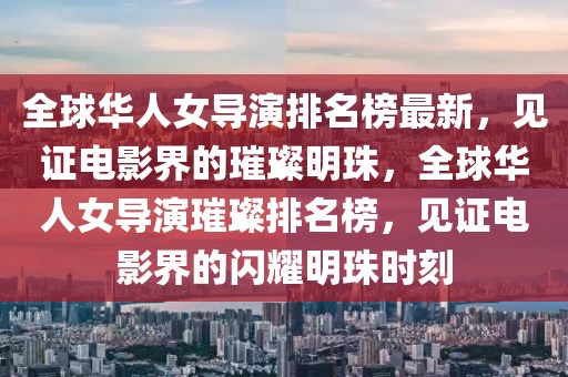全球華人女導(dǎo)演排名榜最新，見證電影界的璀璨明珠，全球華人女導(dǎo)演璀璨排名榜，見證電影界的閃耀明珠時刻
