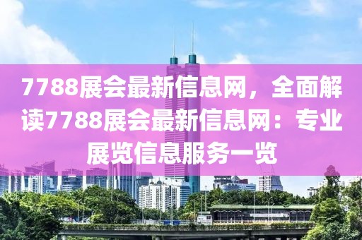 7788展會最新信息網(wǎng)，全面解讀7788展會最新信息網(wǎng)：專業(yè)展覽信息服務(wù)一覽