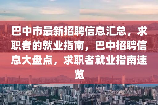 巴中市最新招聘信息匯總，求職者的就業(yè)指南，巴中招聘信息大盤點(diǎn)，求職者就業(yè)指南速覽
