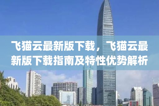 飛貓?jiān)谱钚掳嫦螺d，飛貓?jiān)谱钚掳嫦螺d指南及特性優(yōu)勢(shì)解析