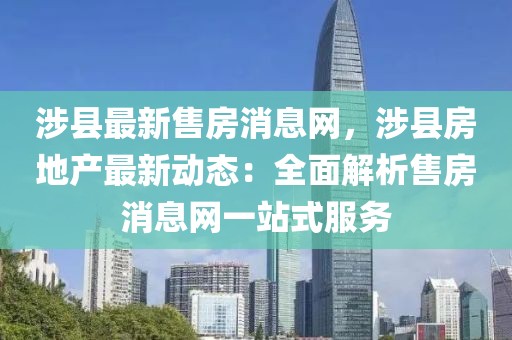 涉縣最新售房消息網(wǎng)，涉縣房地產(chǎn)最新動(dòng)態(tài)：全面解析售房消息網(wǎng)一站式服務(wù)