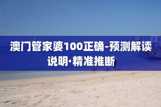 澳門管家婆100正確-預(yù)測(cè)解讀說明·精準(zhǔn)推斷