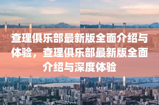 查理俱樂(lè)部最新版全面介紹與體驗(yàn)，查理俱樂(lè)部最新版全面介紹與深度體驗(yàn)