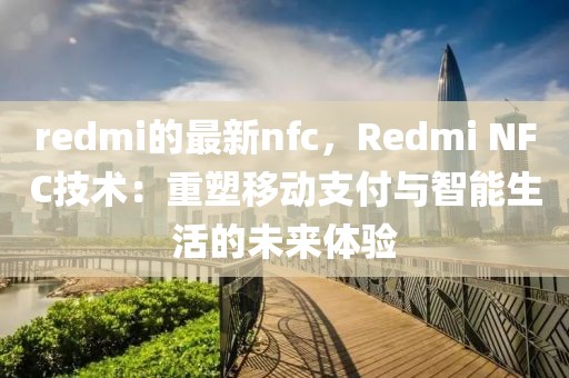redmi的最新nfc，Redmi NFC技術(shù)：重塑移動(dòng)支付與智能生活的未來體驗(yàn)