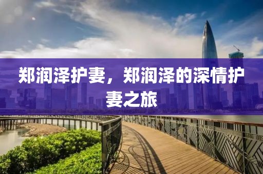 鄭潤(rùn)澤護(hù)妻，鄭潤(rùn)澤的深情護(hù)妻之旅
