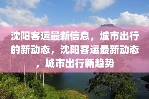 沈陽(yáng)客運(yùn)最新信息，城市出行的新動(dòng)態(tài)，沈陽(yáng)客運(yùn)最新動(dòng)態(tài)，城市出行新趨勢(shì)