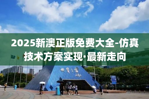 2025新澳正版免費(fèi)大全-仿真技術(shù)方案實(shí)現(xiàn)·最新走向