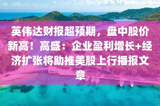 英偉達財報超預(yù)期，盤中股價新高！高盛：企業(yè)盈利增長+經(jīng)濟擴張將助推美股上行播報文章