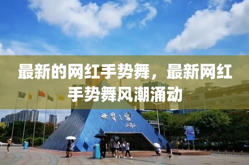 最新的網(wǎng)紅手勢舞，最新網(wǎng)紅手勢舞風潮涌動
