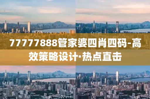 77777888管家婆四肖四碼-高效策略設(shè)計(jì)·熱點(diǎn)直擊