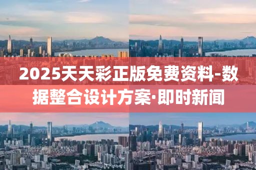 2025天天彩正版免費(fèi)資料-數(shù)據(jù)整合設(shè)計(jì)方案·即時(shí)新聞