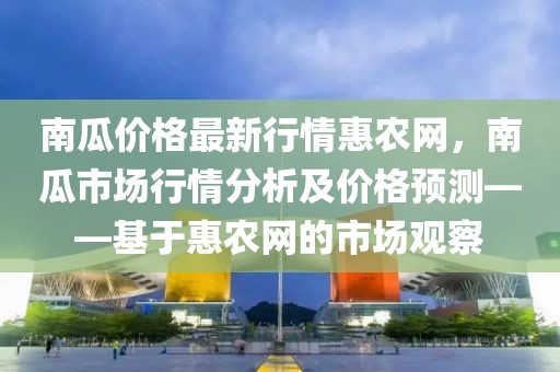 南瓜價格最新行情惠農(nóng)網(wǎng)，南瓜市場行情分析及價格預(yù)測——基于惠農(nóng)網(wǎng)的市場觀察