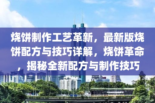 燒餅制作工藝革新，最新版燒餅配方與技巧詳解，燒餅革命，揭秘全新配方與制作技巧