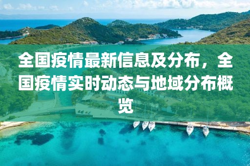 全國疫情最新信息及分布，全國疫情實(shí)時動態(tài)與地域分布概覽