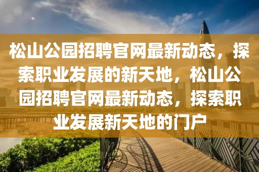 松山公園招聘官網(wǎng)最新動態(tài)，探索職業(yè)發(fā)展的新天地，松山公園招聘官網(wǎng)最新動態(tài)，探索職業(yè)發(fā)展新天地的門戶