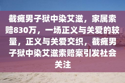 截癱男子獄中染艾滋，家屬索賠830萬，一場正義與關(guān)愛的較量，正義與關(guān)愛交織，截癱男子獄中染艾滋索賠案引發(fā)社會關(guān)注