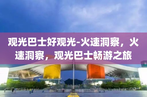 觀光巴士好觀光-火速洞察，火速洞察，觀光巴士暢游之旅