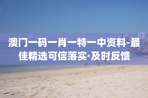 澳門一碼一肖一特一中資料-最佳精選可信落實(shí)·及時(shí)反饋