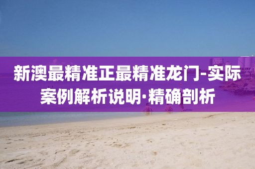 新澳最精準(zhǔn)正最精準(zhǔn)龍門(mén)-實(shí)際案例解析說(shuō)明·精確剖析