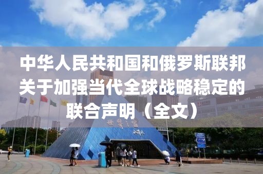 中華人民共和國和俄羅斯聯(lián)邦關(guān)于加強(qiáng)當(dāng)代全球戰(zhàn)略穩(wěn)定的聯(lián)合聲明（全文）