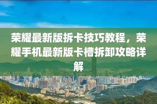 榮耀最新版拆卡技巧教程，榮耀手機(jī)最新版卡槽拆卸攻略詳解