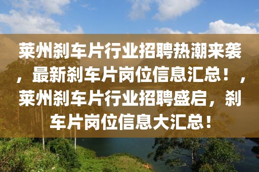 萊州剎車片行業(yè)招聘熱潮來襲，最新剎車片崗位信息匯總！，萊州剎車片行業(yè)招聘盛啟，剎車片崗位信息大匯總！