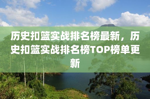 歷史扣籃實(shí)戰(zhàn)排名榜最新，歷史扣籃實(shí)戰(zhàn)排名榜TOP榜單更新