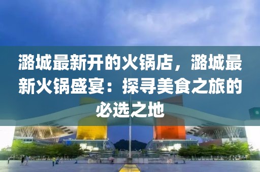 潞城最新開的火鍋店，潞城最新火鍋盛宴：探尋美食之旅的必選之地