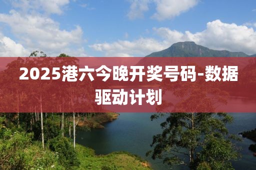 2025港六今晚開獎(jiǎng)號(hào)碼-數(shù)據(jù)驅(qū)動(dòng)計(jì)劃