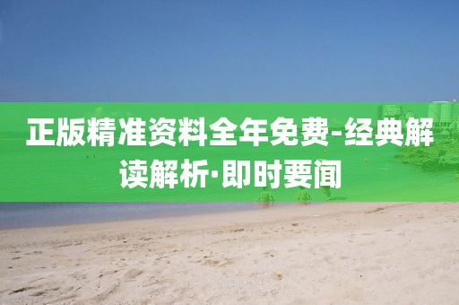 正版精準(zhǔn)資料全年免費(fèi)-經(jīng)典解讀解析·即時(shí)要聞