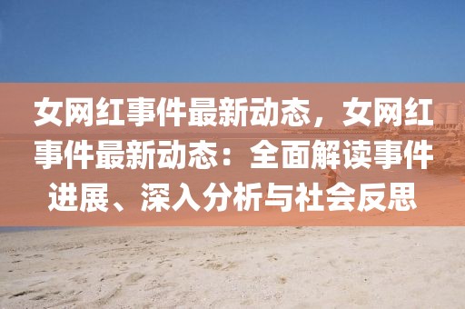 女網(wǎng)紅事件最新動(dòng)態(tài)，女網(wǎng)紅事件最新動(dòng)態(tài)：全面解讀事件進(jìn)展、深入分析與社會(huì)反思
