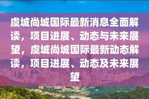 虞城尚城國際最新消息全面解讀，項目進展、動態(tài)與未來展望，虞城尚城國際最新動態(tài)解讀，項目進展、動態(tài)及未來展望