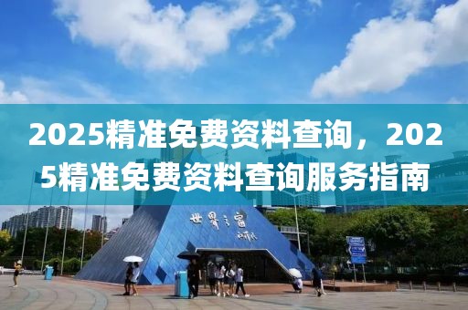 2025精準免費資料查詢，2025精準免費資料查詢服務指南