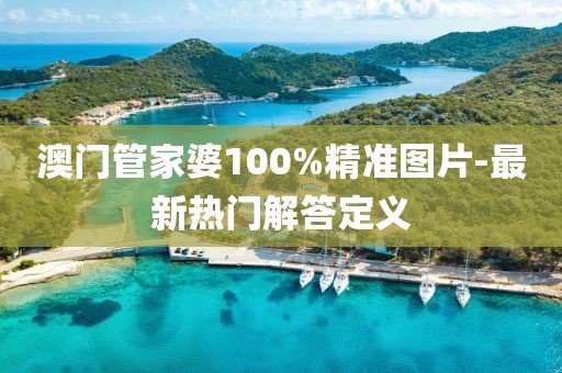 澳門管家婆100%精準(zhǔn)圖片-最新熱門解答定義