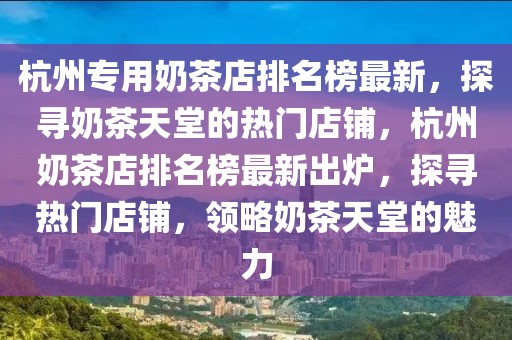 杭州專用奶茶店排名榜最新，探尋奶茶天堂的熱門店鋪，杭州奶茶店排名榜最新出爐，探尋熱門店鋪，領略奶茶天堂的魅力