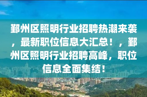 鄞州區(qū)照明行業(yè)招聘熱潮來襲，最新職位信息大匯總！，鄞州區(qū)照明行業(yè)招聘高峰，職位信息全面集結(jié)！