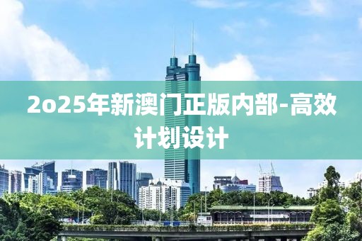 2o25年新澳門(mén)正版內(nèi)部-高效計(jì)劃設(shè)計(jì)