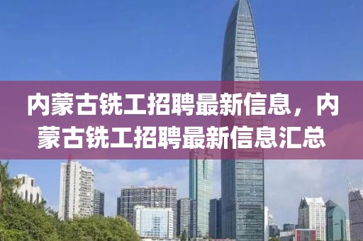 內(nèi)蒙古銑工招聘最新信息，內(nèi)蒙古銑工招聘最新信息匯總
