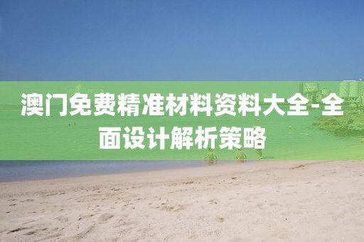 澳門免費精準(zhǔn)材料資料大全-全面設(shè)計解析策略