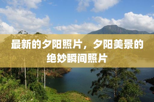 最新的夕陽照片，夕陽美景的絕妙瞬間照片