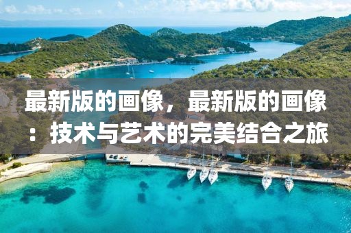 最新版的畫像，最新版的畫像：技術(shù)與藝術(shù)的完美結(jié)合之旅
