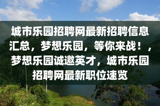 城市樂園招聘網(wǎng)最新招聘信息匯總，夢想樂園，等你來戰(zhàn)！，夢想樂園誠邀英才，城市樂園招聘網(wǎng)最新職位速覽
