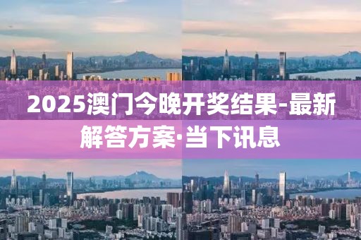 2025澳門今晚開獎結(jié)果-最新解答方案·當(dāng)下訊息