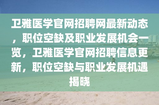 衛(wèi)雅醫(yī)學官網(wǎng)招聘網(wǎng)最新動態(tài)，職位空缺及職業(yè)發(fā)展機會一覽，衛(wèi)雅醫(yī)學官網(wǎng)招聘信息更新，職位空缺與職業(yè)發(fā)展機遇揭曉