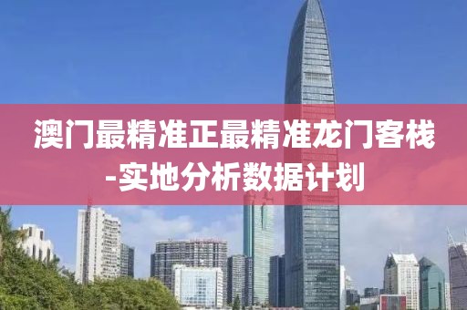 澳門最精準(zhǔn)正最精準(zhǔn)龍門客棧-實地分析數(shù)據(jù)計劃