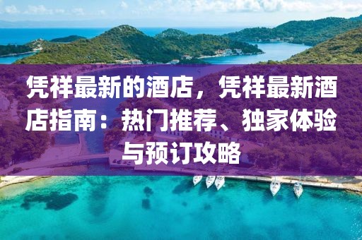憑祥最新的酒店，憑祥最新酒店指南：熱門推薦、獨(dú)家體驗(yàn)與預(yù)訂攻略