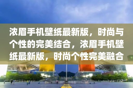 濃眉手機壁紙最新版，時尚與個性的完美結合，濃眉手機壁紙最新版，時尚個性完美融合