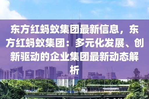 東方紅螞蟻集團(tuán)最新信息，東方紅螞蟻集團(tuán)：多元化發(fā)展、創(chuàng)新驅(qū)動(dòng)的企業(yè)集團(tuán)最新動(dòng)態(tài)解析