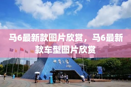馬6最新款圖片欣賞，馬6最新款車型圖片欣賞