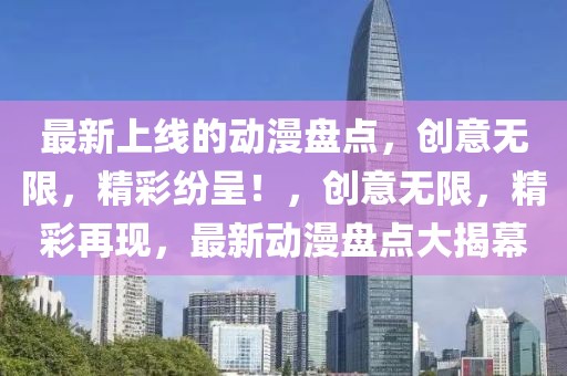 最新上線的動漫盤點，創(chuàng)意無限，精彩紛呈！，創(chuàng)意無限，精彩再現(xiàn)，最新動漫盤點大揭幕